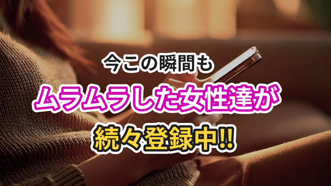 今この瞬間もムラムラした女性達が続々登録中‼