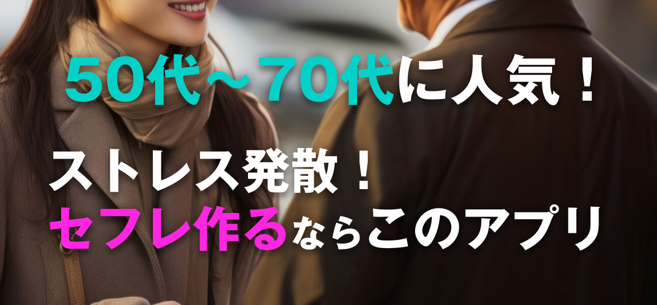 50代〜70代に人気!ストレス発散!セフレ作るならこのアプリ