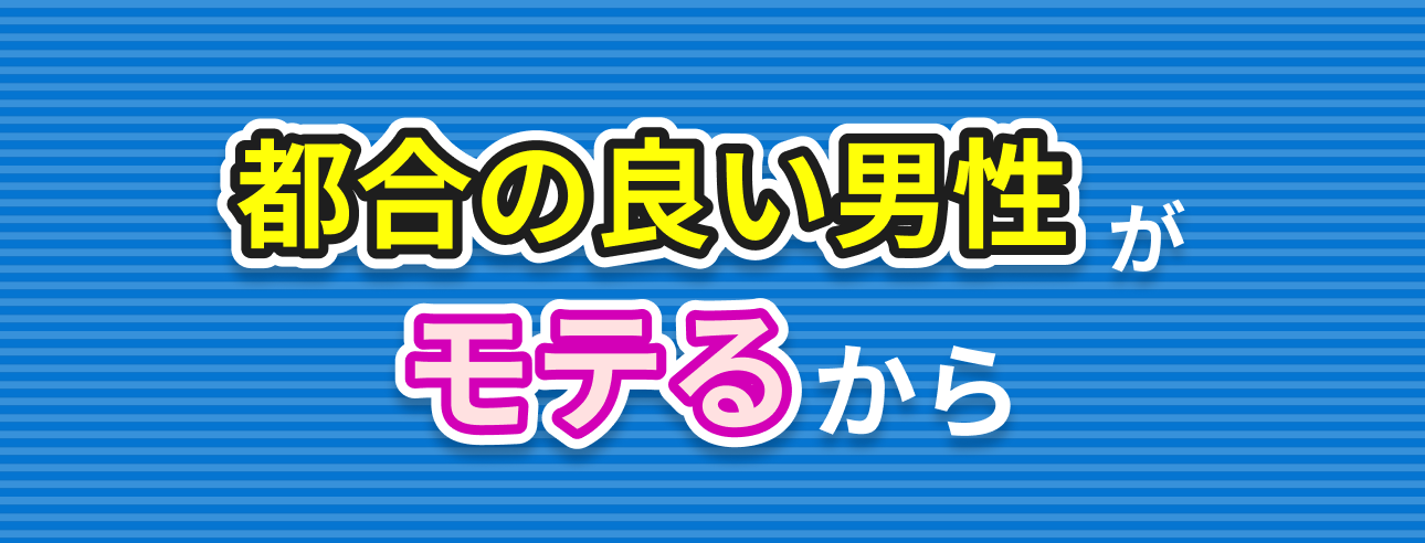 都合の良い男性がモテるから